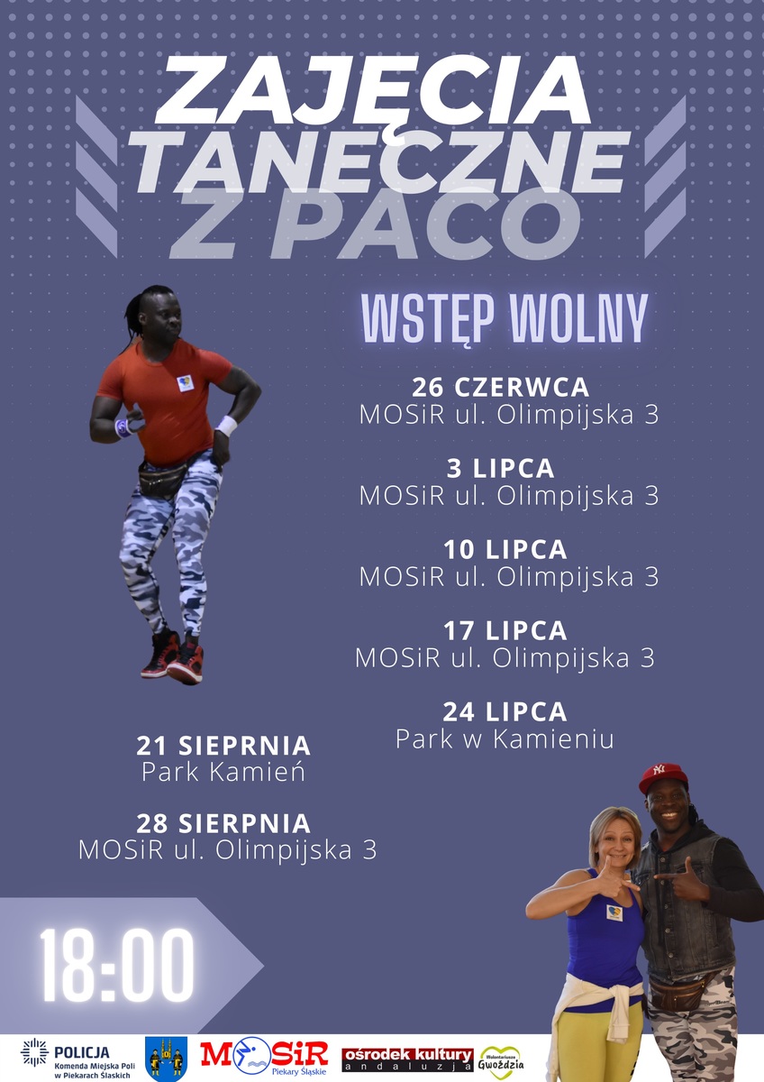 "Zajęcia taneczne z Paco Wstęp wolny 26 czerwca Miejski Ośrodek Sportu i Rekreacji ulica Olimpijska 3 3 lipca Miejski Ośrodek Sportu i Rekreacji ulica Olimpijska 3, 10 lipca Miejski Ośrodek Sportu i Rekreacji ulica Olimpijska 3, 17 lipca Miejski Ośrodek Sportu i Rekreacji ulica Olimpijska 3, 24 lipca Park w Kamieniu, 21 sierpnia Park Kamień, 28 sierpnia Miejski Ośrodek Sportu i Rekreacji ulica Olimpijska 3, godzina 18:00"; na dole umieszczone są loga Komendy Miejskiej Policji w Piekarach Śląskich, Herb Miasta Piekary Śląskie, Loga Miejskiego Ośrodka Sportu i Rekreacji Piekary Śląskie, Ośrodka Kultury Andaluzja oraz Wolontariuszy Gwoździa. Po lewej stronie zdjęcie mężczyzny, w prawym dolnym rogu zdjęcia kobiety i mężczyzny