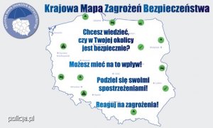 Kontur mapy Polski, w którym zamieszczone są napisy &quot;Chcesz wiedzieć czy w Twojej okolicy jest bezpiecznie? Możesz mieć na to wpływ! Podziel się swoimi spostrzeżeniami! Reaguj na zagrożenia!&quot;. Na górze napis &quot;Krajowa Mapa Zagrożeń Bezpieczeństwa&quot;