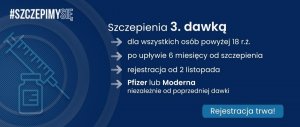 Szczepimy się, szczepienia 3. dawką - dla wszystkich osób powyżej 18 roku życia, - po upływie 6 miesięcy od szczepienia, - rejestracja od 2 listopada, - pfizer lub moderna niezależnie od poprzedniej dawki