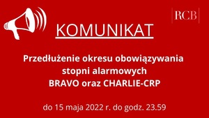 Przedłużenie okresu obowiązywania stopni alarmowych BRAVO oraz CHARLIE-CRP do 15 maja 2022 roku  do godziny 23:59