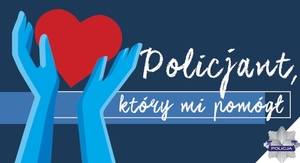 plakat promujący konkurs. Ręce, w których trzymane jest serce. Z boku napis &quot;Policjant, który mi pomógł&quot;