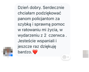 Zrzut ekranu z wiadomością przesłaną od seniorki: &amp;quot;Dzień dobry. Serdecznie chciałam podziękować panom policjantom za szybką i sprawną pomoc w ratowaniu mi życia, w wydarzeniu z 2 czerwca. Jesteście wspaniali i jeszcze raz dziękuje bardzo&amp;quot;